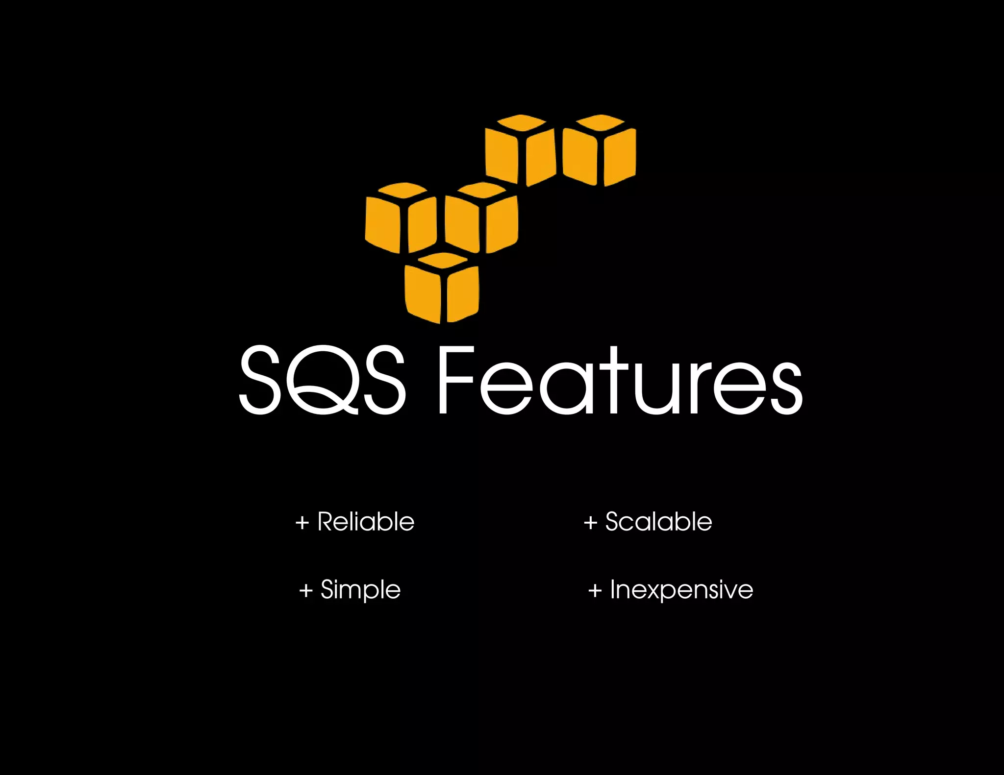 SQS Features
 + Reliable   + Scalable

 + Simple     + Inexpensive
 