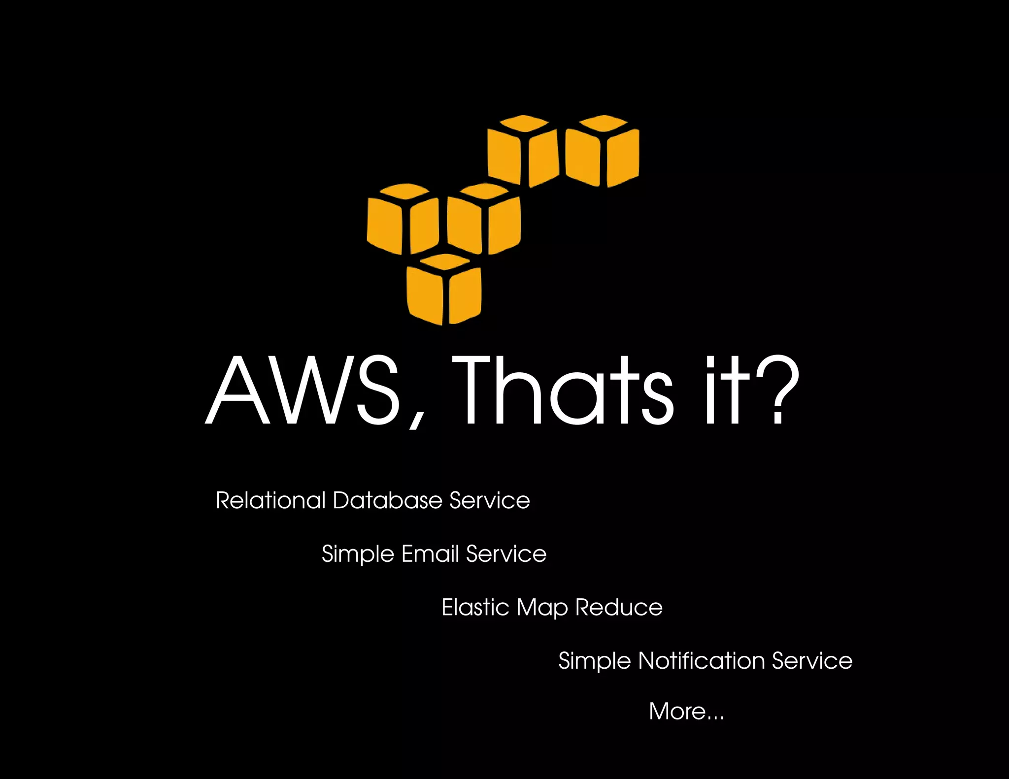 AWS, Thats it?
Relational Database Service

         Simple Email Service

                   Elastic Map Reduce

                                Simple Notification Service

                                        More...
 