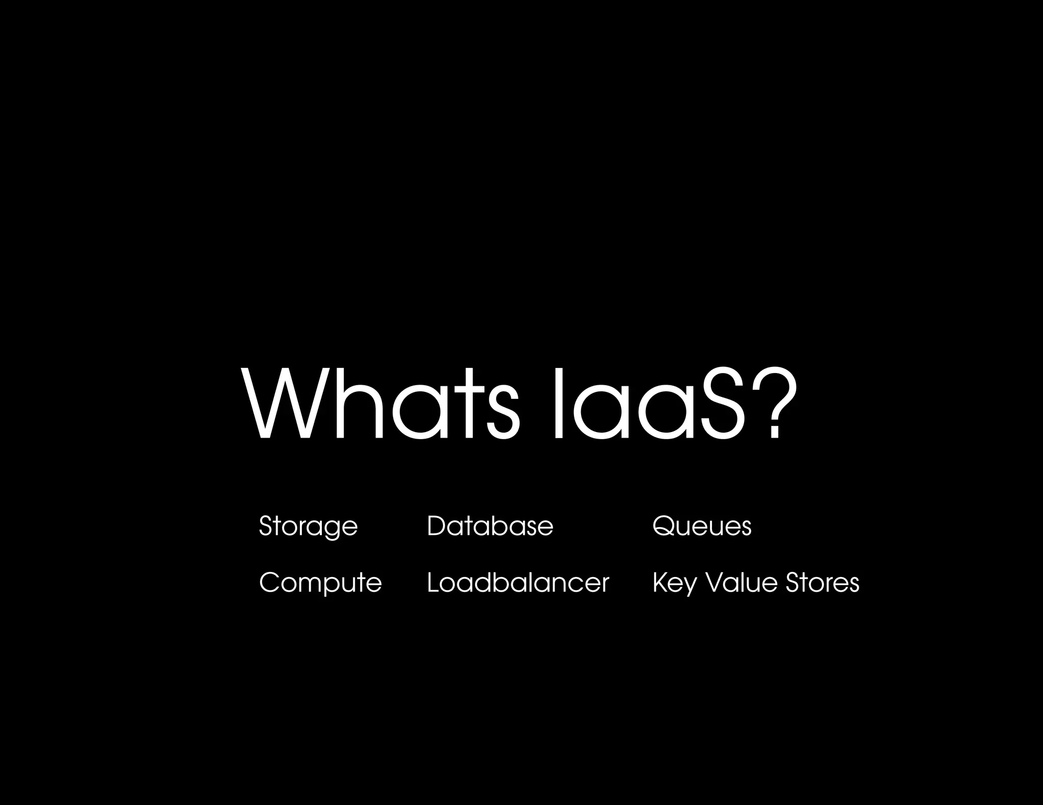 Whats IaaS?
Storage   Database       Queues

Compute   Loadbalancer   Key Value Stores
 
