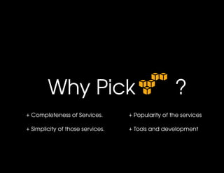Why Pick       ?
+ Completeness of Services.       + Popularity of the services

+ Simplicity of those services.   + Tools and development
 