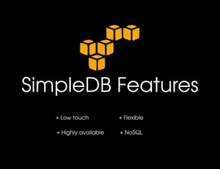 SimpleDB Features
   + Low touch           + Flexible

   + Highly available    + NoSQL
 