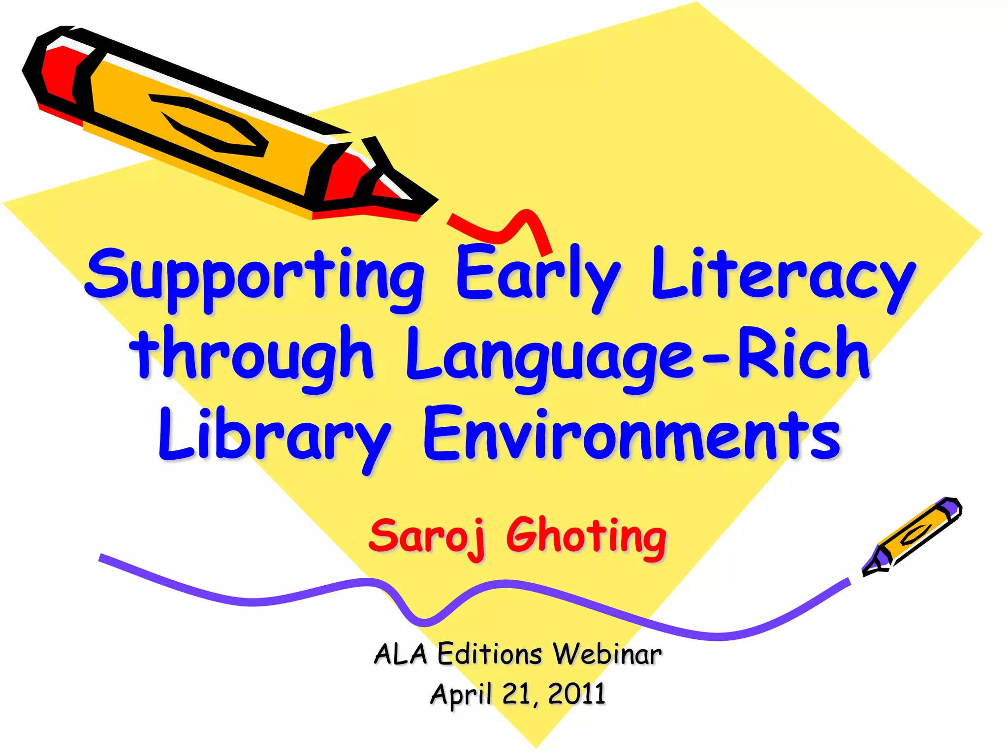 Supporting Early Literacy through Language-Rich Library EnvironmentsSarojGhotingALA Editions WebinarApril 21, 2011