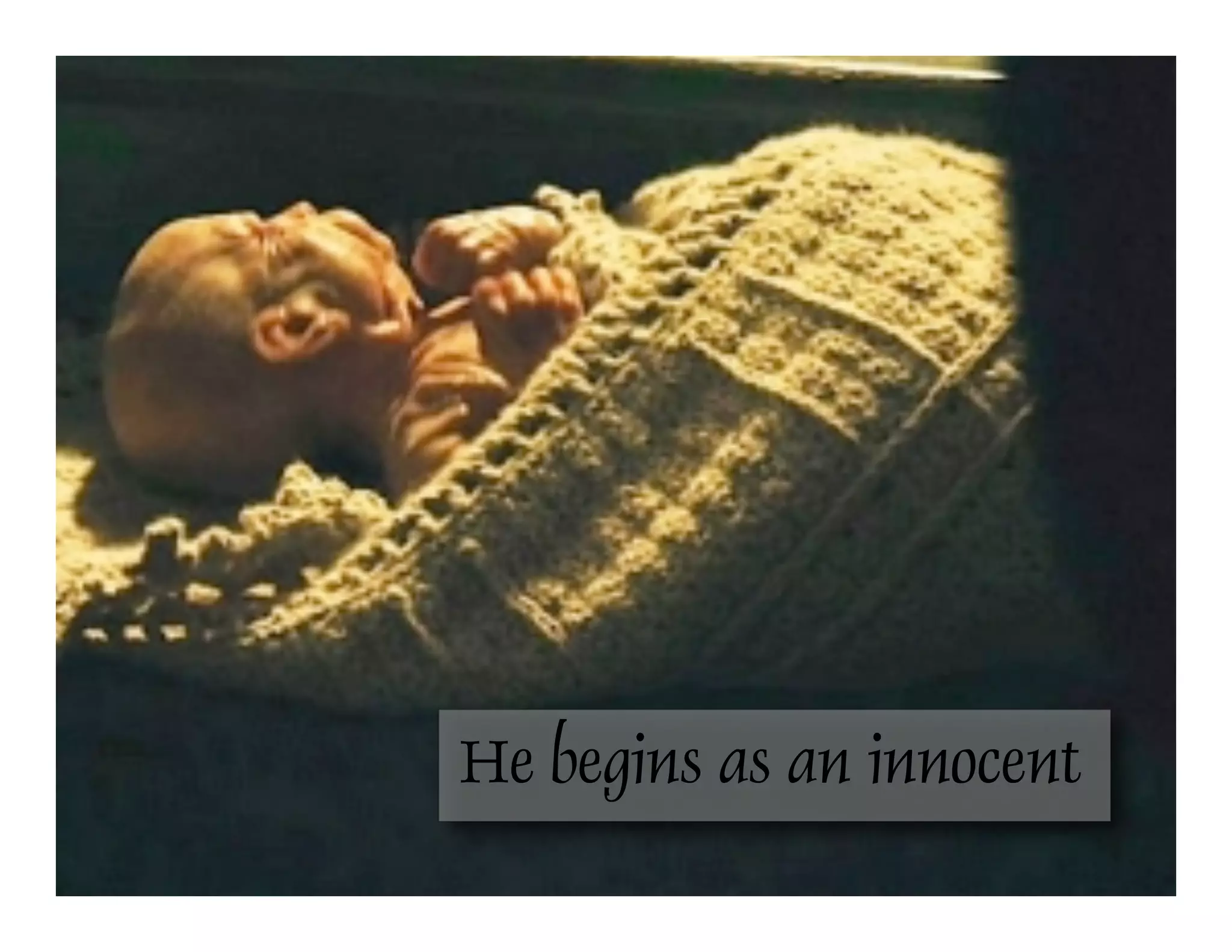 He begins as an innocent
 