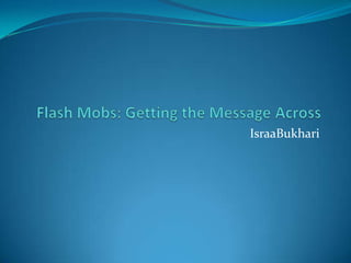 Flash Mobs: Getting the Message Across IsraaBukhari 