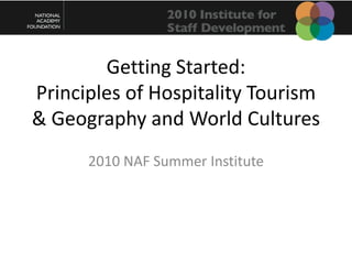Getting Started:Principles of Hospitality Tourism & Geography and World Cultures 2010 NAF Summer Institute 