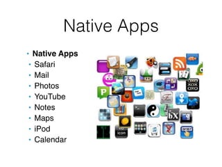 Native Apps
• Native Apps
 • Safari
 • Mail
 • Photos
 • YouTube
 • Notes
 • Maps
 • iPod
 • Calendar
 