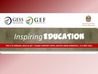 InspiringEDUCATIONTHE 4 TH ANNUAL GESS & GEF | DUBAI AIRPORT EXPO, UNITED ARAB EMIRATES | 3-5 MAY 2011
