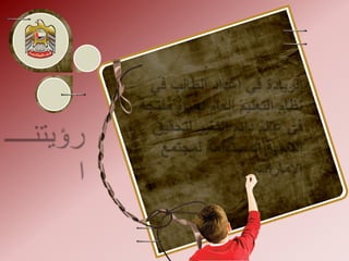 الريادة في إعداد الطالب في نظام التعليم العام لحياة منتجة في عالم دائم التغير لتحقيق التنمية المستدامة لمجتمع الإماراترؤيتنــــا،،رؤيتنــــا،،