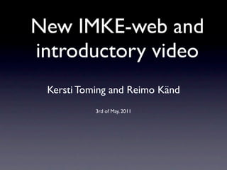New IMKE-web and
introductory video
 Kersti Toming and Reimo Känd
           3rd of May, 2011
 