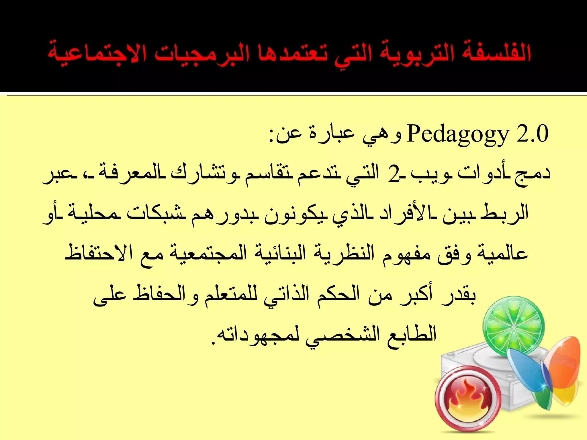 Pedagogy 2.0   وهي عبارة عن : دمج أدوات ويب  2  التي تدعم تقاسم وتشارك المعرفة ، عبر الربط بين الأفراد الذي يكونون بدورهم شبكات محلية أو عالمية وفق مفهوم النظرية البنائية المجتمعية مع الاحتفاظ  بقدر أكبر من الحكم الذاتي للمتعلم والحفاظ على  الطابع الشخصي لمجهوداته . 