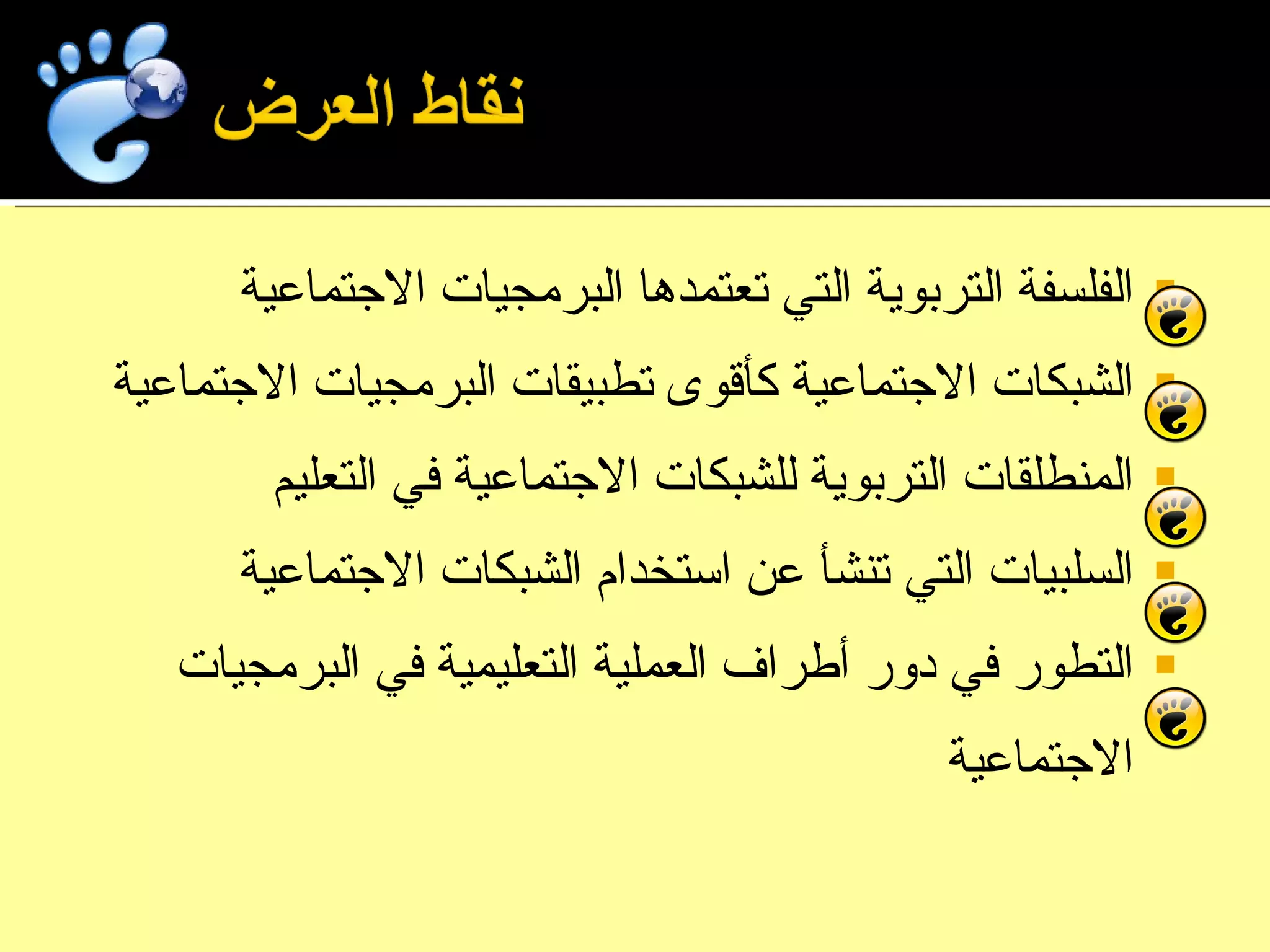 الفلسفة التربوية التي تعتمدها البرمجيات الاجتماعية الشبكات الاجتماعية كأقوى تطبيقات البرمجيات الاجتماعية المنطلقات التربوية للشبكات الاجتماعية في التعليم السلبيات التي تنشأ عن استخدام الشبكات الاجتماعية التطور في دور أطراف العملية التعليمية في البرمجيات الاجتماعية 