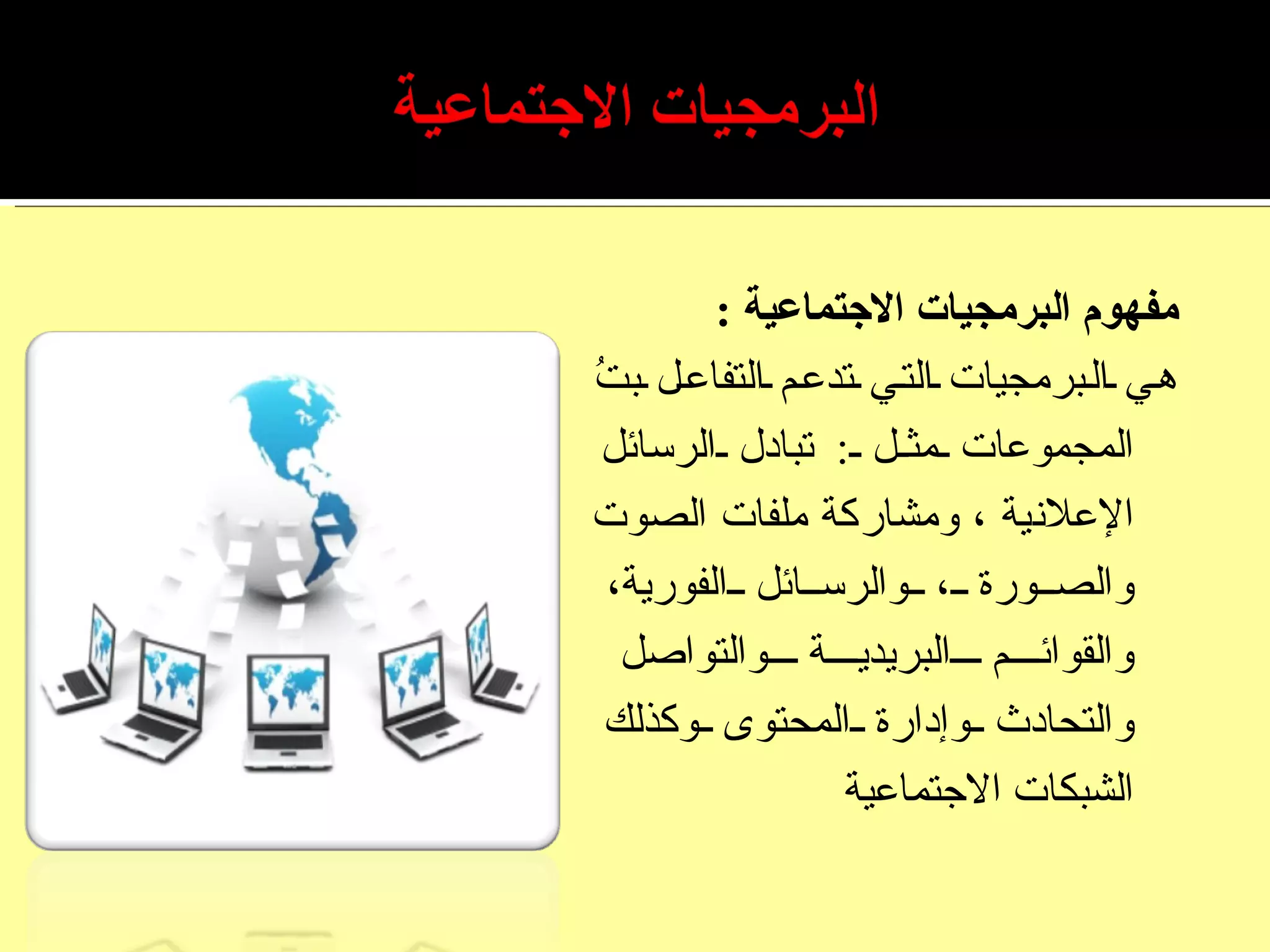 مفهوم البرمجيات الاجتماعية  : هي البرمجيات التي تدعم التفاعل بتُ المجموعات مثل  :  تبادل الرسائل الإعلانية ، ومشاركة ملفات الصوت والصورة ، والرسائل الفورية، والقوائم البريدية والتواصل والتحادث وإدارة المحتوى وكذلك الشبكات الاجتماعية 