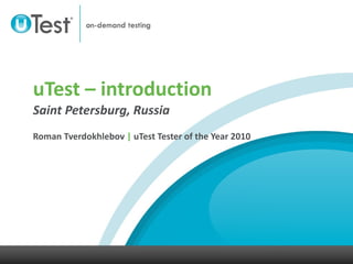 uTest – introduction Saint Petersburg, Russia Roman Tverdokhlebov  |  uTest Tester of the Year 2010 