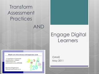 Transform  Assessment  Practices AND  Engage Digital Learners OAME  May 2011 