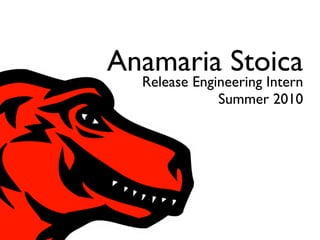 Anamaria Stoica
  Release Engineering Intern
              Summer 2010
 