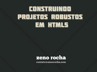Construindo Projetos Robustos em HTML5