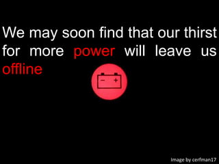 We may soon find that our thirst for more power will leave us offlineImage by cerfman17