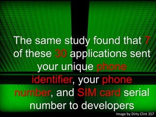 The same study found that 7 of these 30 applications sent your unique phone identifier, your phone number, and SIM card serial number to developersImage by Dirty Clint 357