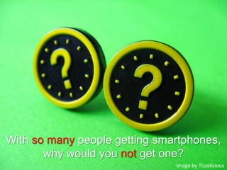 With so many people getting smartphones, why would you not get one?Image by Tizzalicious