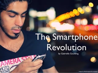 The Smartphone
  Revolution
     by Gabriella Goulding




                             image by Abdulmajeed Al.mutawee
 