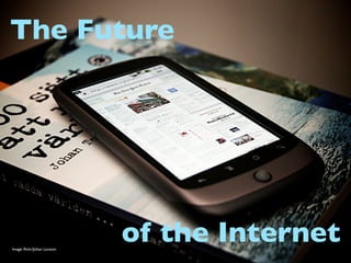 The Future




Image: ﬂickr/Johan Larsson
                             of the Internet
 
