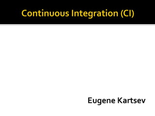 Continuous Integration (CI) Eugene Kartsev 