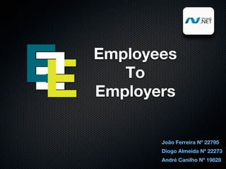 Employees
   To
Employers


       João Ferreira Nº 22795
       Diogo Almeida Nº 22273
       André Canilho Nº 19828
 