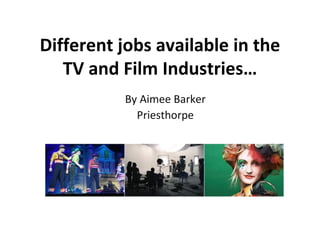 Different jobs available in the TV and Film Industries… By Aimee Barker Priesthorpe 