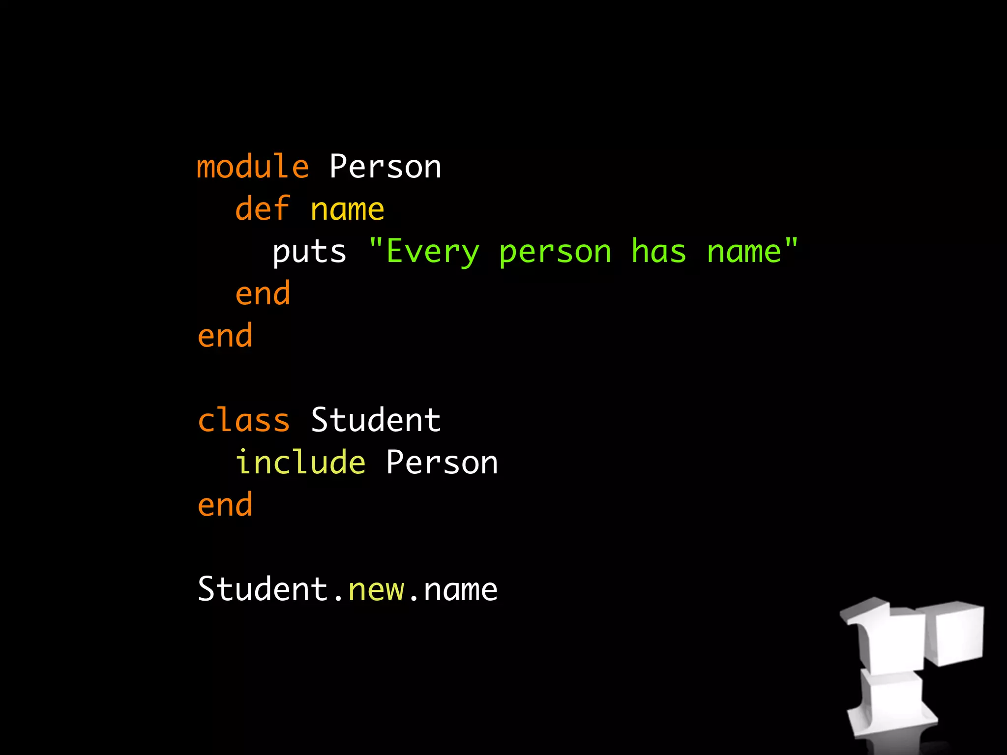 module Person
  def name
    puts "Every person has name"
  end
end

class Student
  include Person
end

Student.new.name
 