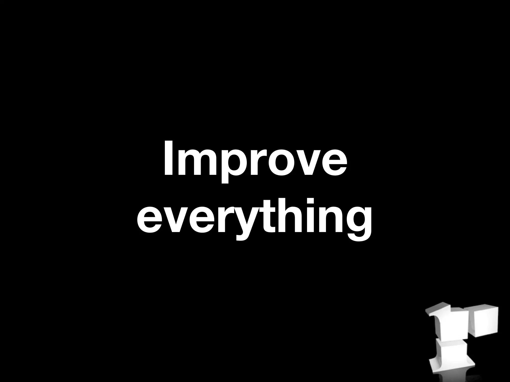 Improve
everything
 