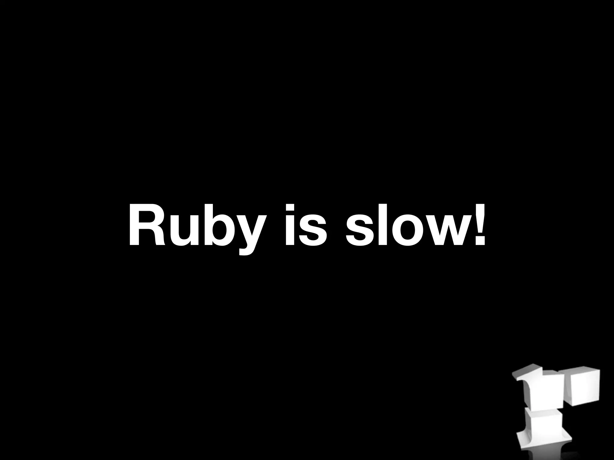 Ruby is slow!
 