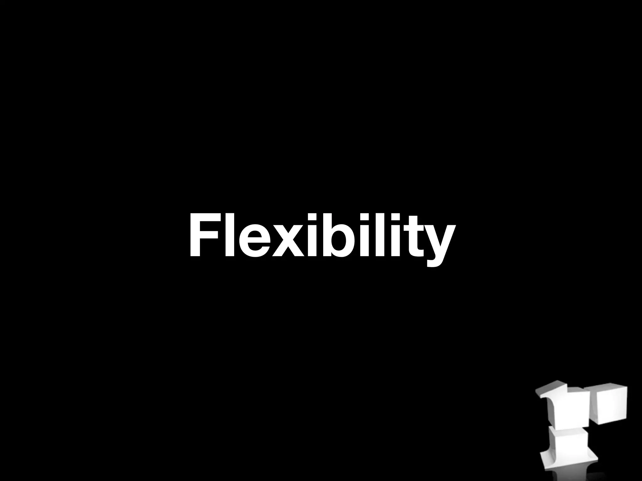 Flexibility
 