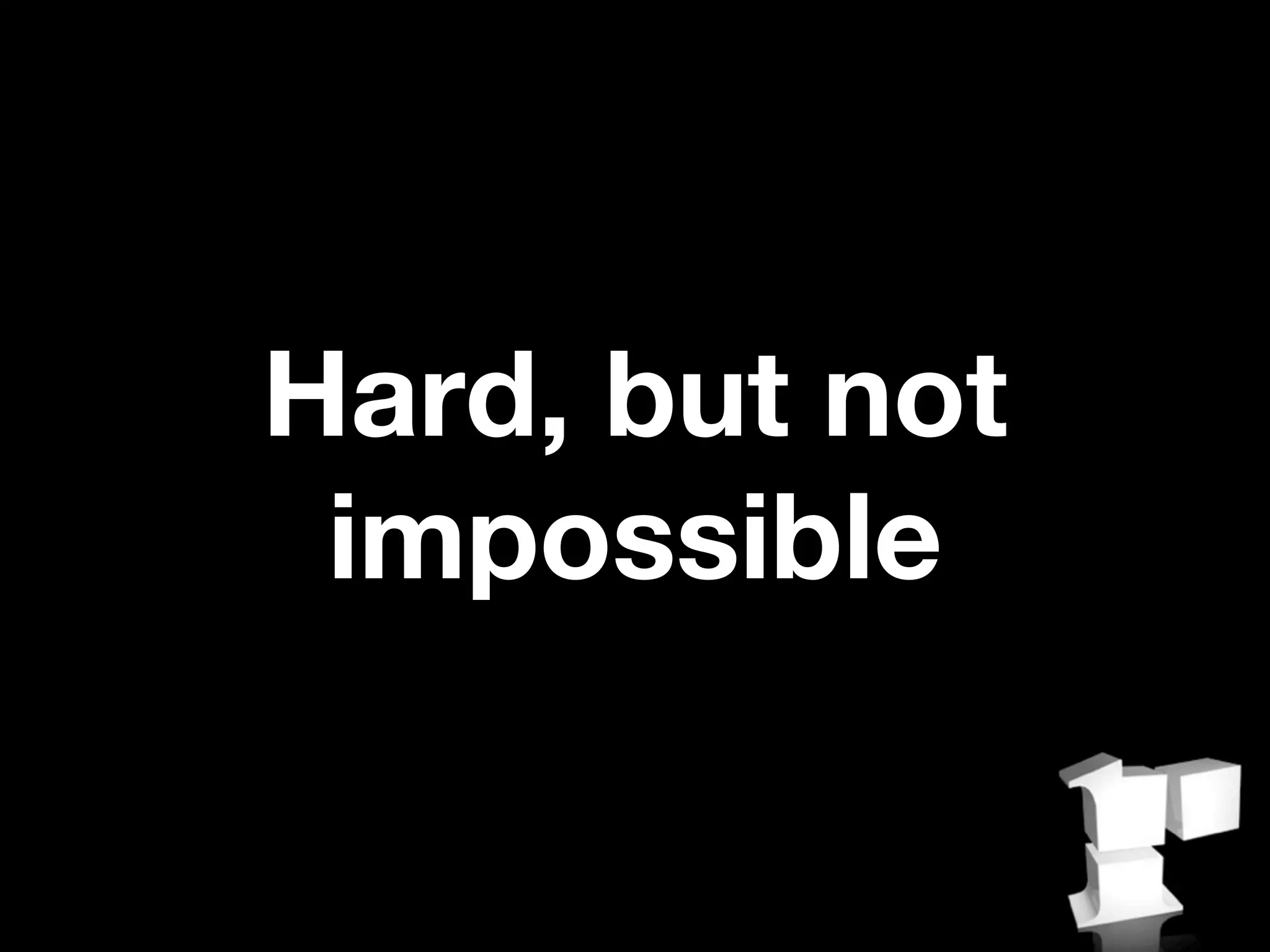 Hard, but not
 impossible
 