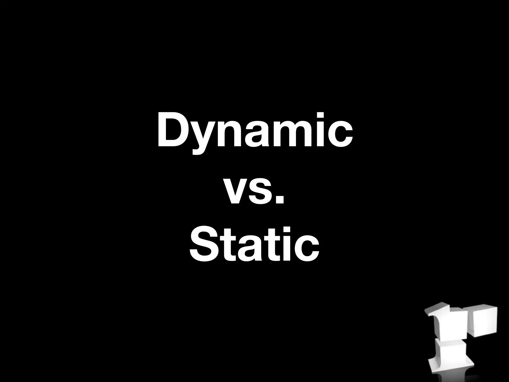 Dynamic
  vs.
 Static
 