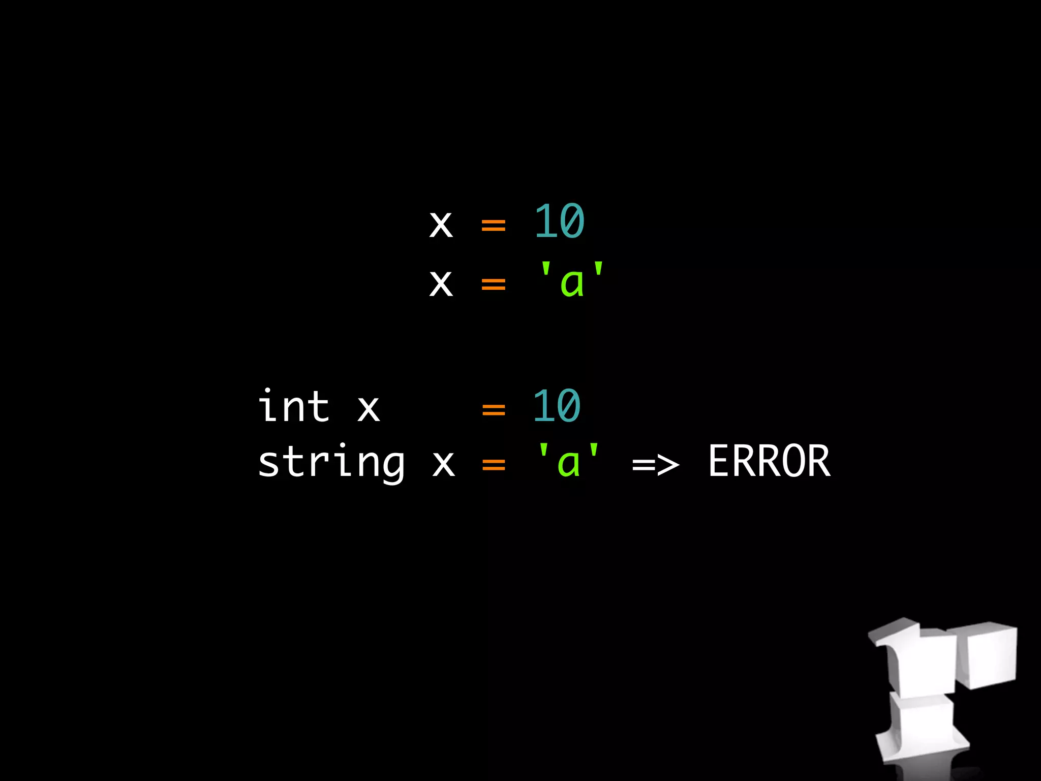 x = 10
      x = 'a'

int x    = 10
string x = 'a' => ERROR
 