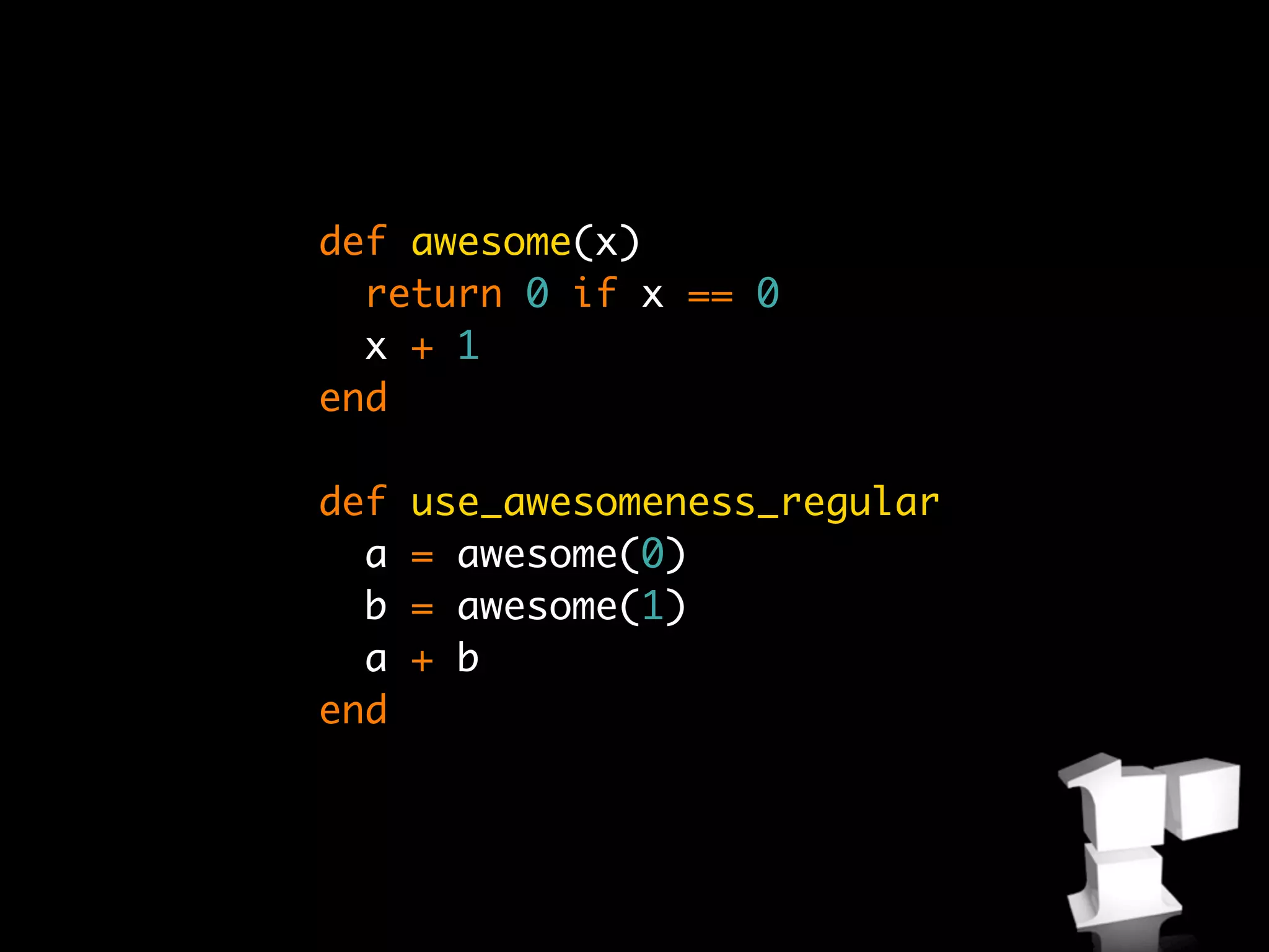 def awesome(x)
  return 0 if x == 0
  x + 1
end

def   use_awesomeness_regular
  a   = awesome(0)
  b   = awesome(1)
  a   + b
end
 