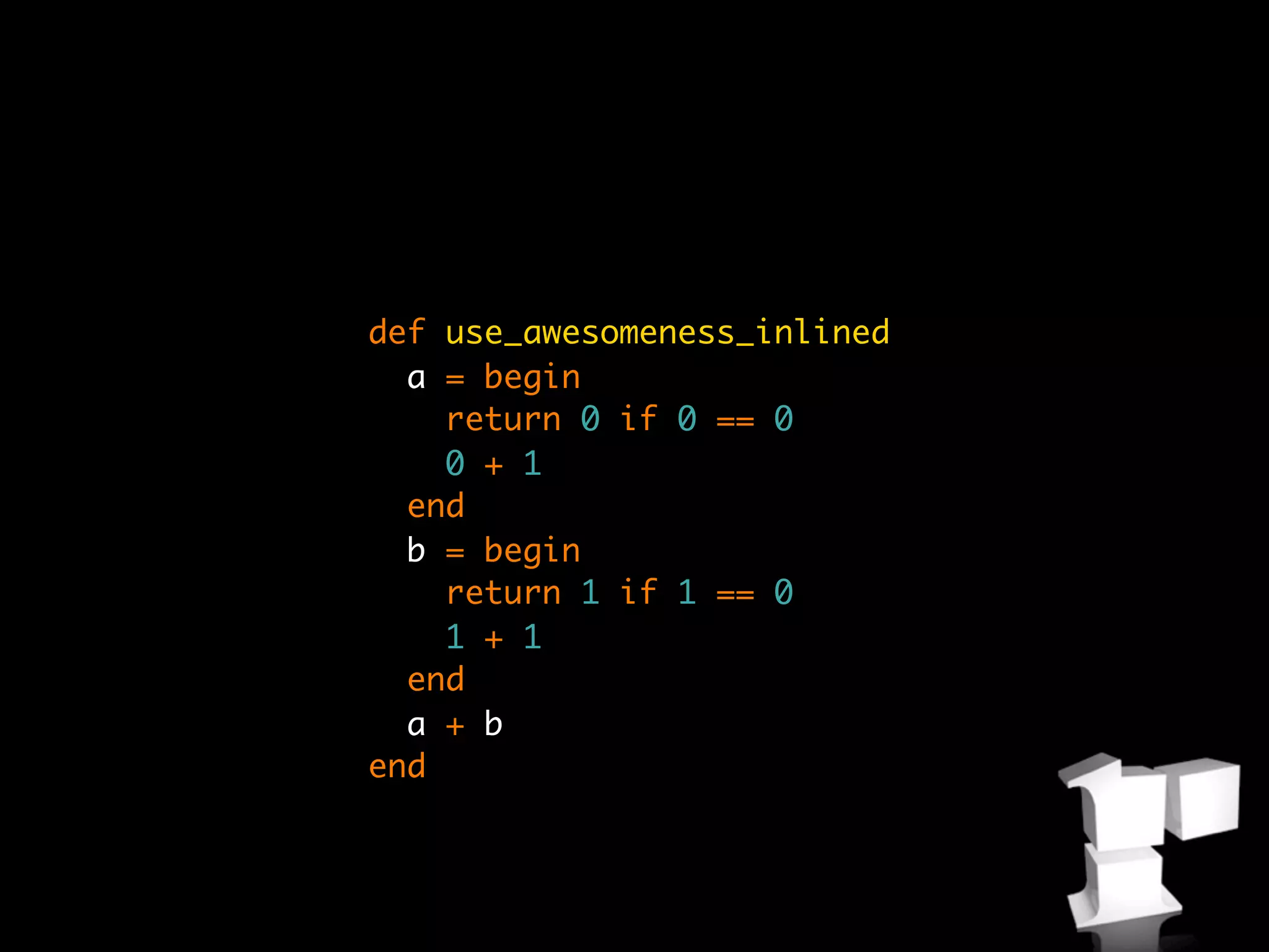 def use_awesomeness_inlined
  a = begin
    return 0 if 0 == 0
    0 + 1
  end
  b = begin
    return 1 if 1 == 0
    1 + 1
  end
  a + b
end
 
