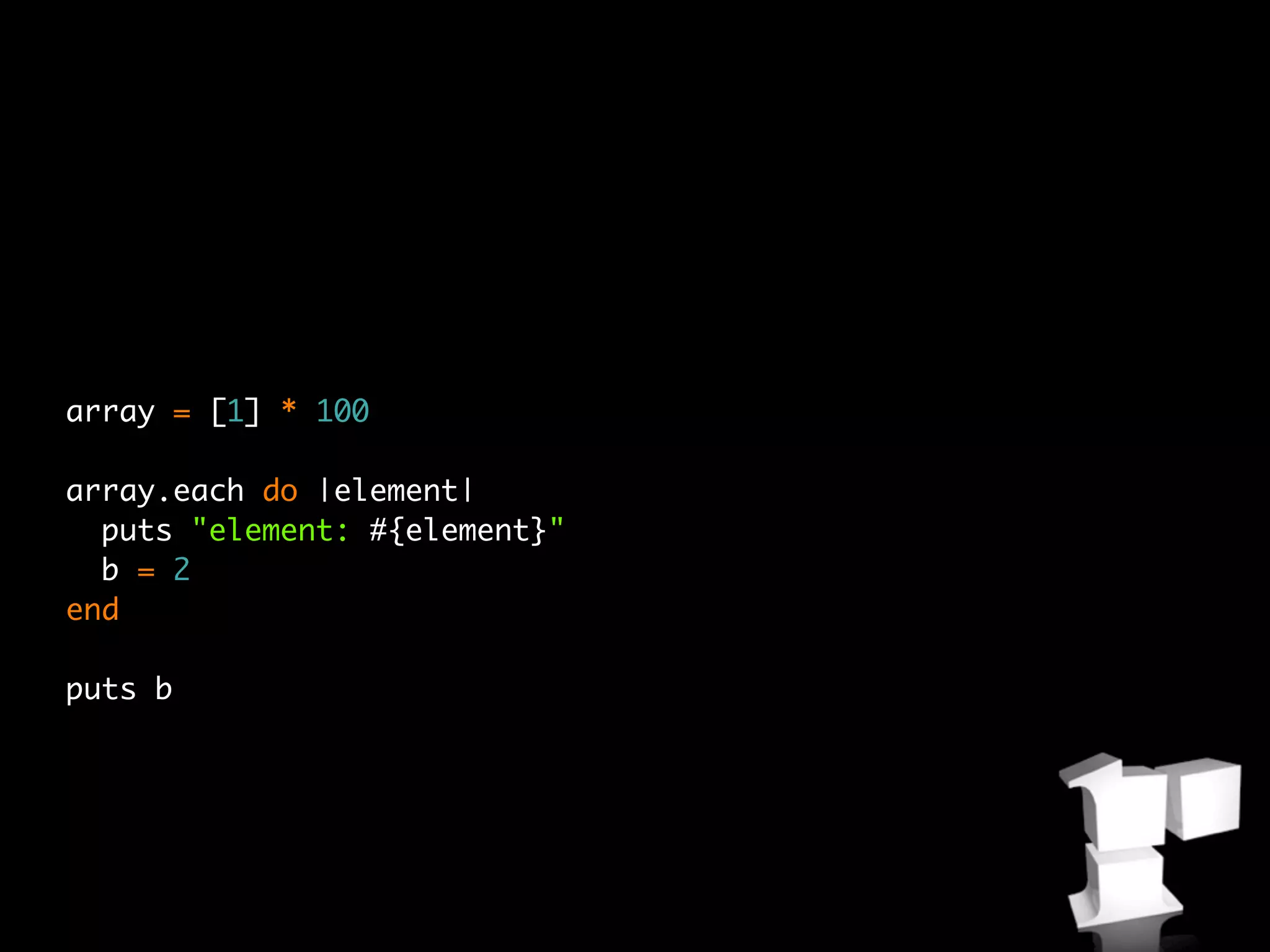 array = [1] * 100

array.each do |element|
  puts "element: #{element}"
  b = 2
end

puts b
 