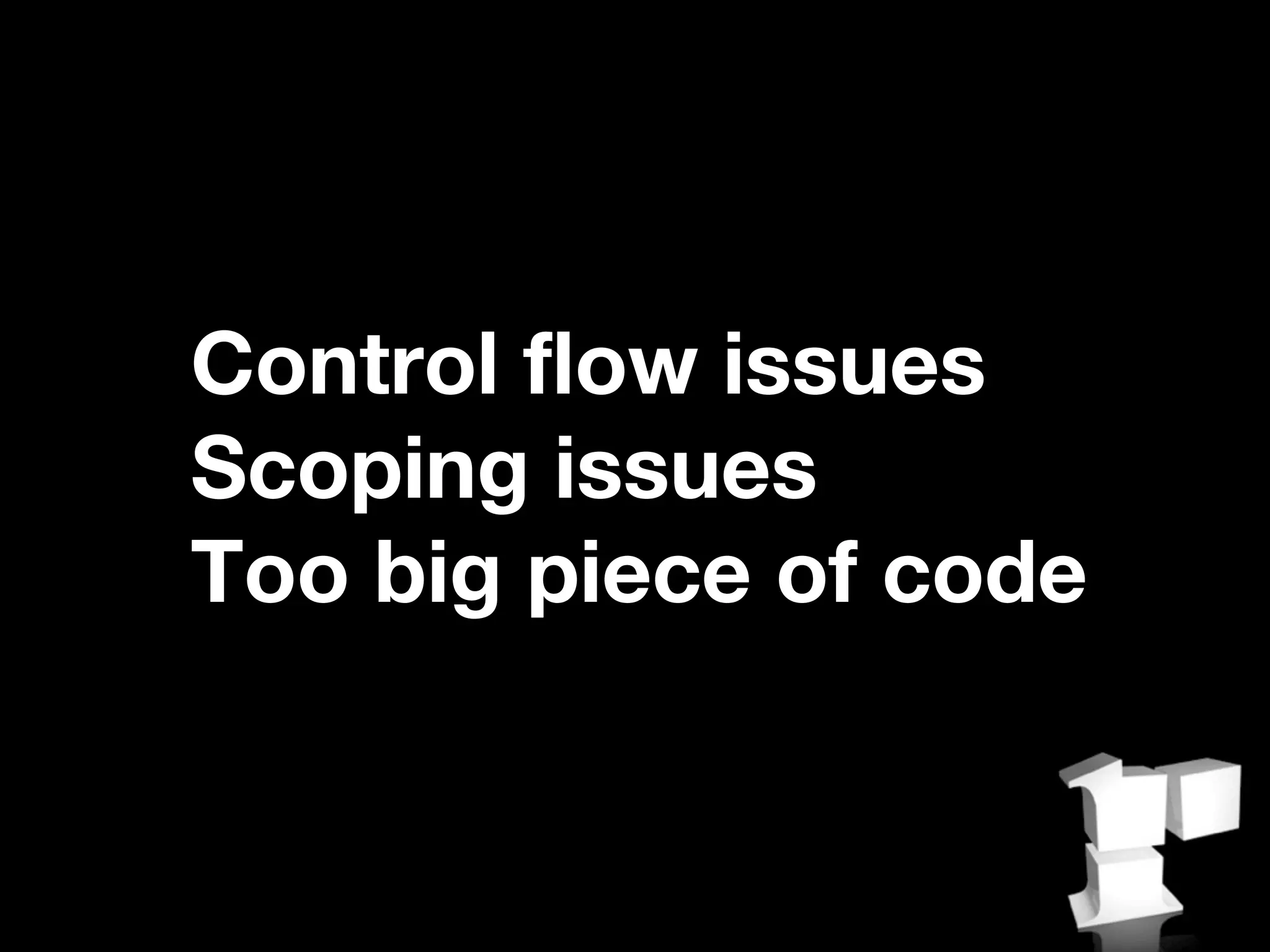 Control flow issues
Scoping issues
Too big piece of code
 
