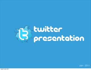 Twitter
presentation
Juin - 2011
mardi 7 juin 2011
 