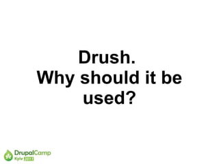 Drush.  Why should it be used? 