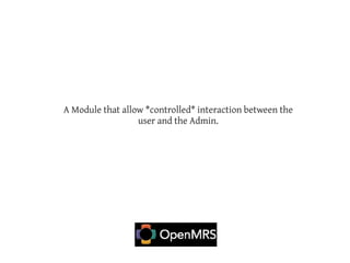 A Module that allow *controlled* interaction between the
                  user and the Admin.
 