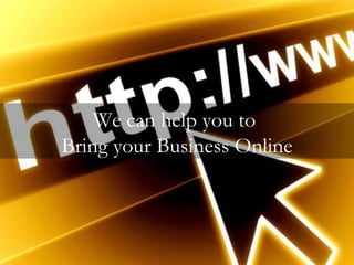 We can help you to  Bring your Business Online 
