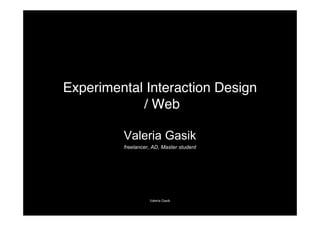 Experimental Interaction Design
            / Web

         Valeria Gasik
         freelancer, AD, Master student




                   Valeria Gasik
 