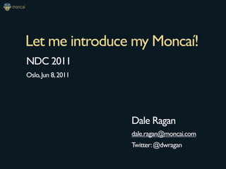 Let me introduce my Moncaí!
NDC 2011
Oslo, Jun 8, 2011




                    Dale Ragan
                    dale.ragan@moncai.com
                    Twitter: @dwragan
 