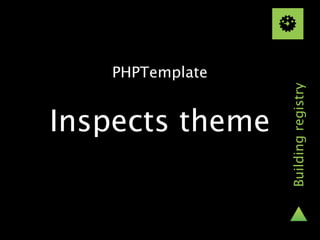 PHPTemplate




                 Building registry
Inspects theme
 