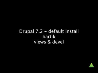 Drupal 7.2 - default install
          bartik
      views & devel
 