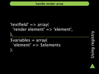 handle render array




'textﬁeld' => array(
  'render element' => 'element',




                                   Using registry
),
$variables = array(
  ‘element’ => $elements
);
 