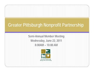 Greater Pittsburgh Nonprofit Partnership

          Semi-Annual Member Meeting
           Wednesday,
           Wednesday June 22 2011
                            22,
               8:00AM – 10:00 AM
 
