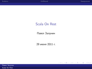 Scalatra           Unﬁltered      Завершение




                Scala On Rest

                Павел Залунин


                29 июня 2011 г.




Павел Залунин
Scala On Rest
 